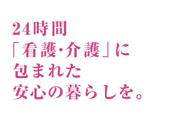 2016年4月1日 OPEN 入居申込受付開始 24時間「看護・介護」に包まれた、安心の暮らしを。