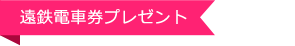 遠鉄電車券プレゼント